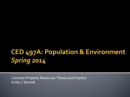 Common Property Resources: Theory and Practice Emily J. Wornell.