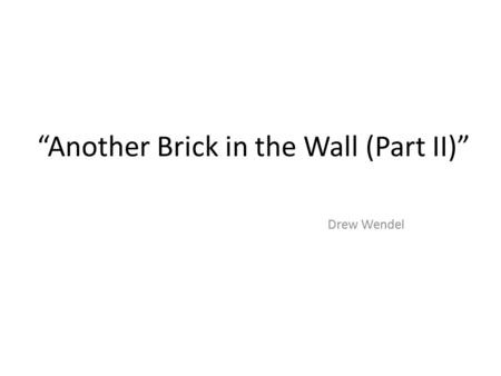 “Another Brick in the Wall (Part II)” Drew Wendel.