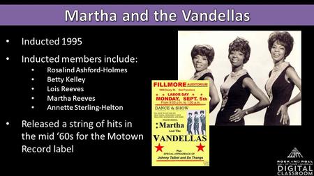 Inducted 1995 Inducted members include: Rosalind Ashford-Holmes Betty Kelley Lois Reeves Martha Reeves Annette Sterling-Helton Released a string of hits.