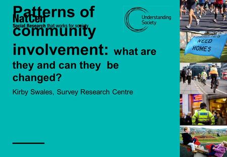 Patterns of community involvement: what are they and can they be changed? Kirby Swales, Survey Research Centre.