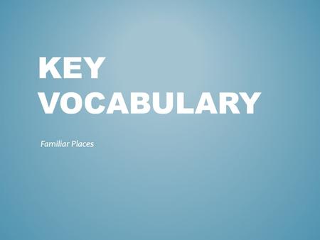 KEY VOCABULARY Familiar Places. AGREE Definition: to have the same idea or opinion. N, V or Adj.? I agree with Michelle Obama’s healthy eating campaign.