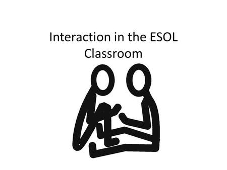 Interaction in the ESOL Classroom. Aim Develop trust through interaction Utilise emotions to increase interaction Encourage students to improvise Develop.