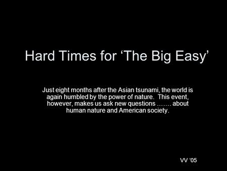 Hard Times for ‘The Big Easy’ Just eight months after the Asian tsunami, the world is again humbled by the power of nature. This event, however, makes.