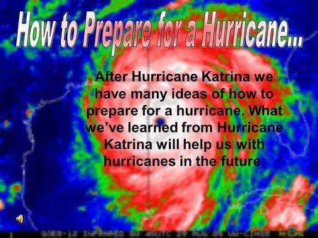 After Hurricane Katrina we have many ideas of how to prepare for a hurricane. What we’ve learned from Hurricane Katrina will help us with hurricanes in.