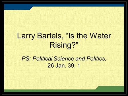 Larry Bartels, “Is the Water Rising?” PS: Political Science and Politics, 26 Jan. 39, 1.