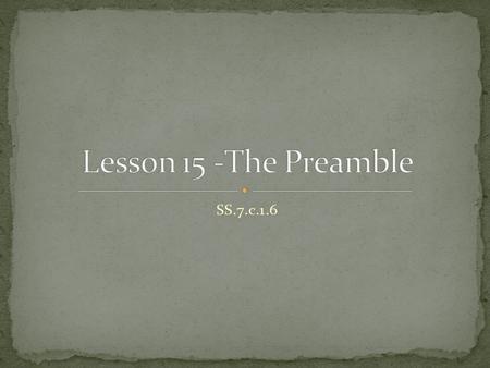 SS.7.c.1.6. Essential Question What are the goals and purposes of government according to the Preamble? NGSSS Benchmark SS.7.C.1.6 Interpret the intentions.