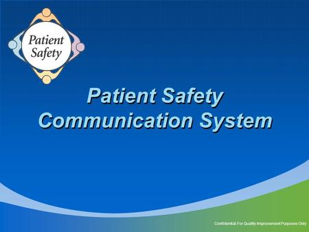 Patient Safety Communication System Confidential: For Quality Improvement Purposes Only.