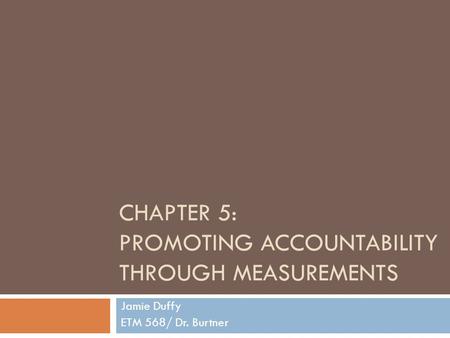 CHAPTER 5: PROMOTING ACCOUNTABILITY THROUGH MEASUREMENTS Jamie Duffy ETM 568/ Dr. Burtner.