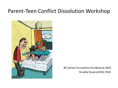 Parent-Teen Conflict Dissolution Workshop BC School Counsellors Conference 2015 Ninetta Tavano MSW, RSW.