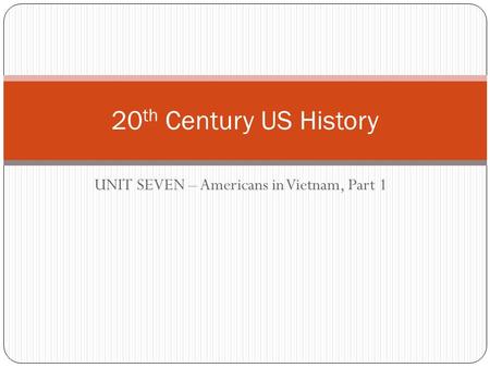 UNIT SEVEN – Americans in Vietnam, Part 1 20 th Century US History.