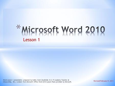 Lesson 1 Word Lesson 1 presentation prepared by Kathy Clark (Southside H.S. IT Academy Teacher at Chocowinity, NC). Content from Microsoft Office Word.