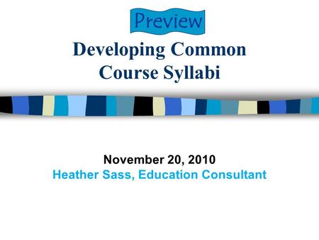 Developing Common Course Syllabi November 20, 2010 Heather Sass, Education Consultant Preview.