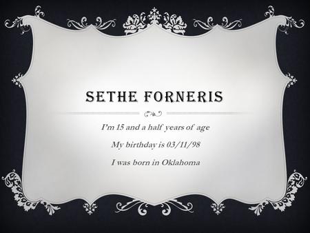 SETHE FORNERIS I’m 15 and a half years of age My birthday is 03/11/98 I was born in Oklahoma.