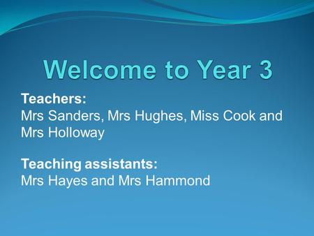 Teachers: Mrs Sanders, Mrs Hughes, Miss Cook and Mrs Holloway Teaching assistants: Mrs Hayes and Mrs Hammond.