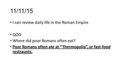 11/11/15 I can review daily life in the Roman Empire QOD Where did poor Romans often eat? Poor Romans often ate at “Thermopolia”, or fast-food restraunts.