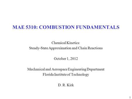 1 MAE 5310: COMBUSTION FUNDAMENTALS Chemical Kinetics: Steady-State Approximation and Chain Reactions October 1, 2012 Mechanical and Aerospace Engineering.