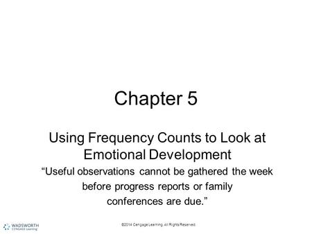 ©2014 Cengage Learning. All Rights Reserved. Chapter 5 Using Frequency Counts to Look at Emotional Development “Useful observations cannot be gathered.