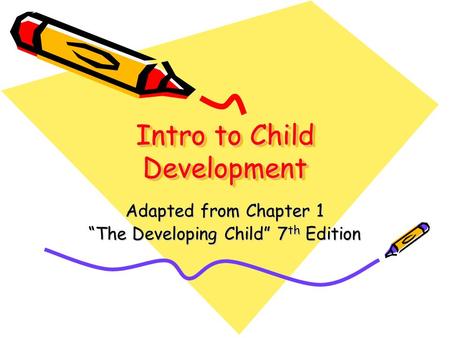 Intro to Child Development Adapted from Chapter 1 “The Developing Child” 7 th Edition.