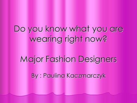 Do you know what you are wearing right now? Major Fashion Designers