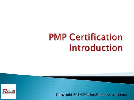 Copyright Rebus Business solutions.  PMP Introduction (About PMP)  PMBOK 5 th Edition  Project and Strategic planning  Initiating Project 