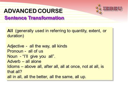 ADVANCED COURSE Sentence Transformation All (generally used in referring to quantity, extent, or duration) Adjective - all the way, all kinds Pronoun -