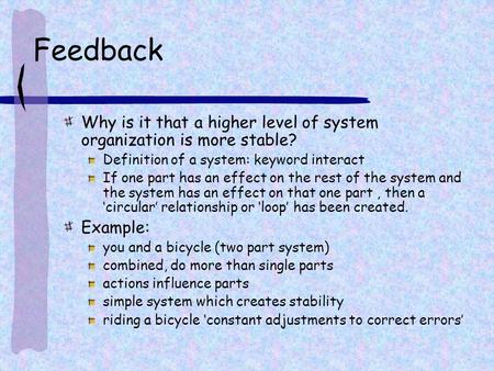 Feedback Why is it that a higher level of system organization is more stable? Definition of a system: keyword interact If one part has an effect on the.