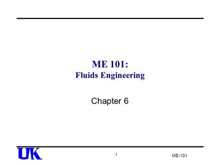 ME 101: Fluids Engineering Chapter 6 ME-101 1. Two Areas for Mechanical Engineers Fluid Statics –Deals with stationary objects Ships, Tanks, Dams –Common.