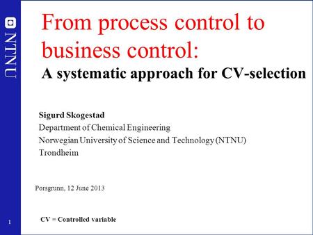 1 From process control to business control: A systematic approach for CV-selection Sigurd Skogestad Department of Chemical Engineering Norwegian University.