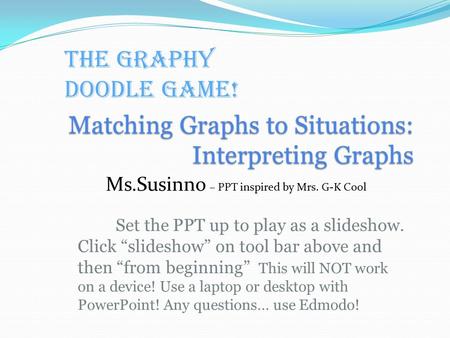 Matching Graphs to Situations: Interpreting Graphs Set the PPT up to play as a slideshow. Click “slideshow” on tool bar above and then “from beginning”