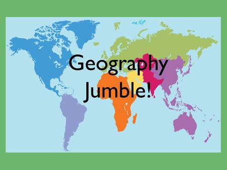 Geography Jumble!. A Geographer Studies… Plants and Animals The earth’s physical environment and human habitat.