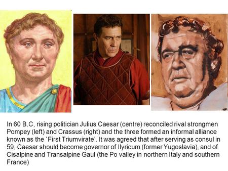 In 60 B.C, rising politician Julius Caesar (centre) reconciled rival strongmen Pompey (left) and Crassus (right) and the three formed an informal alliance.