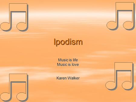 Ipodism Music is life Music is love Karen Walker.