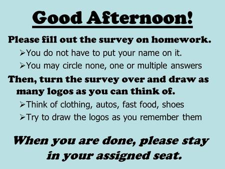 Good Afternoon! Please fill out the survey on homework.  You do not have to put your name on it.  You may circle none, one or multiple answers Then,