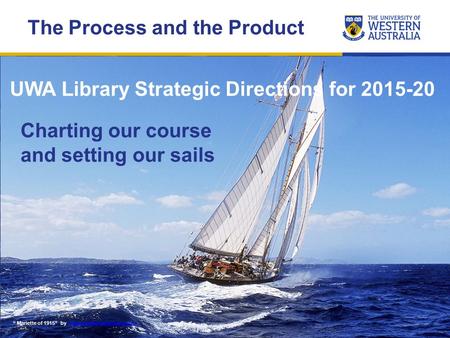 UWA Library Strategic Directions for 2015-20 “ Mariette of 1915” by www.yachtcharterfleet.comwww.yachtcharterfleet.com Charting our course and setting.