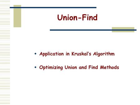 Union-Find  Application in Kruskal’s Algorithm  Optimizing Union and Find Methods.