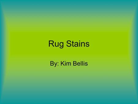 Rug Stains By: Kim Bellis. Purpose: To find out what cleaner works best. Hypothesis: I think that Oxiclean will work the best on most of the stains. If.