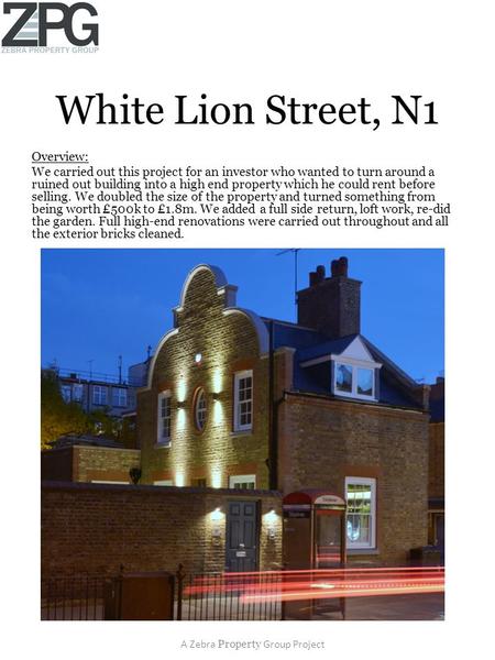 White Lion Street, N1 Overview: We carried out this project for an investor who wanted to turn around a ruined out building into a high end property which.