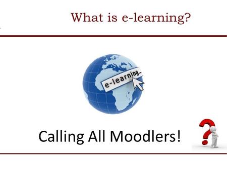 Calling All Moodlers!. E-Learning Blended Learning, Flipped Learning Take the Plunge!