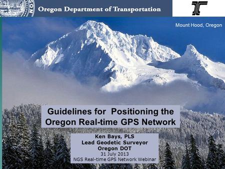 Guidelines for Positioning the Oregon Real-time GPS Network Ken Bays, PLS Lead Geodetic Surveyor Oregon DOT 31 July 2013 NGS Real-time GPS Network Webinar.