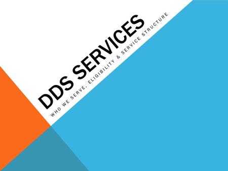 DDS SERVICES WHO WE SERVE, ELIGIBILITY & SERVICE STRUCTURE.