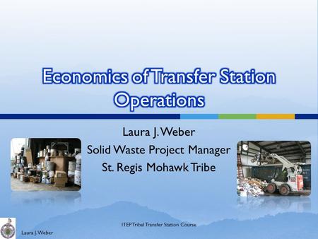 Laura J. Weber Solid Waste Project Manager St. Regis Mohawk Tribe ITEP Tribal Transfer Station Course.