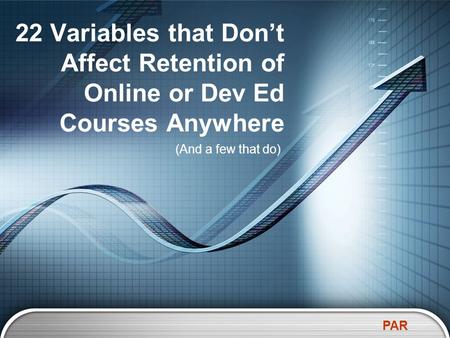 PAR (And a few that do) 22 Variables that Don’t Affect Retention of Online or Dev Ed Courses Anywhere.