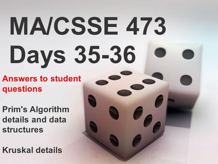 MA/CSSE 473 Days 35-36 Answers to student questions Prim's Algorithm details and data structures Kruskal details.