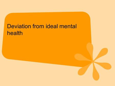 Deviation from ideal mental health. This definition gives the ‘normal’ characteristics i.e. those of mental health rather than of mental illness. Therefore,