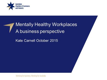 Mentally Healthy Workplaces A business perspective Kate Carnell October 2015.