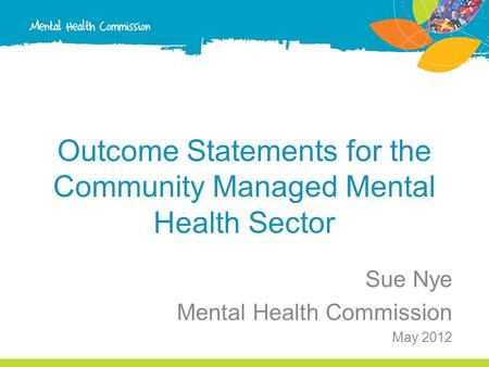 Outcome Statements for the Community Managed Mental Health Sector Sue Nye Mental Health Commission May 2012.