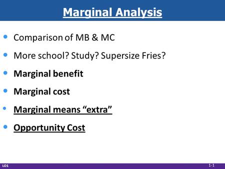 LO1 Marginal Analysis Comparison of MB & MC More school? Study? Supersize Fries? Marginal benefit Marginal cost Marginal means “extra” Opportunity Cost.