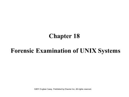 Chapter 18 ©2011 Eoghan Casey. Published by Elsevier Inc. All rights reserved. Forensic Examination of UNIX Systems.