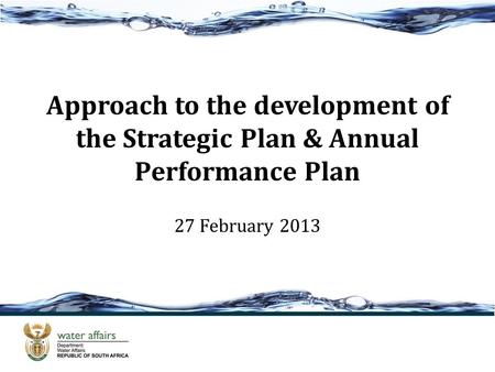 Approach to the development of the Strategic Plan & Annual Performance Plan 27 February 2013.