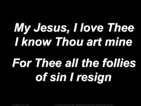 Words and Music by William Featherstone and Adoniram Gordon; © Public DomainMy Jesus, I Love Thee My Jesus, I love Thee I know Thou art mine My Jesus,